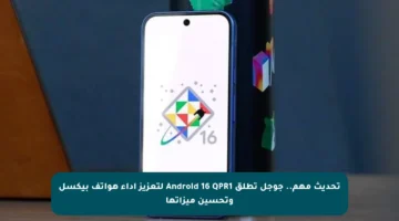 تحديث مهم.. جوجل تطلق Android 16 QPR1 لتعزيز أداء هواتف بيكسل وتحسين ميزاتها